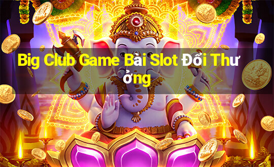 Big Club Game Bài Slot Đổi Thưởng