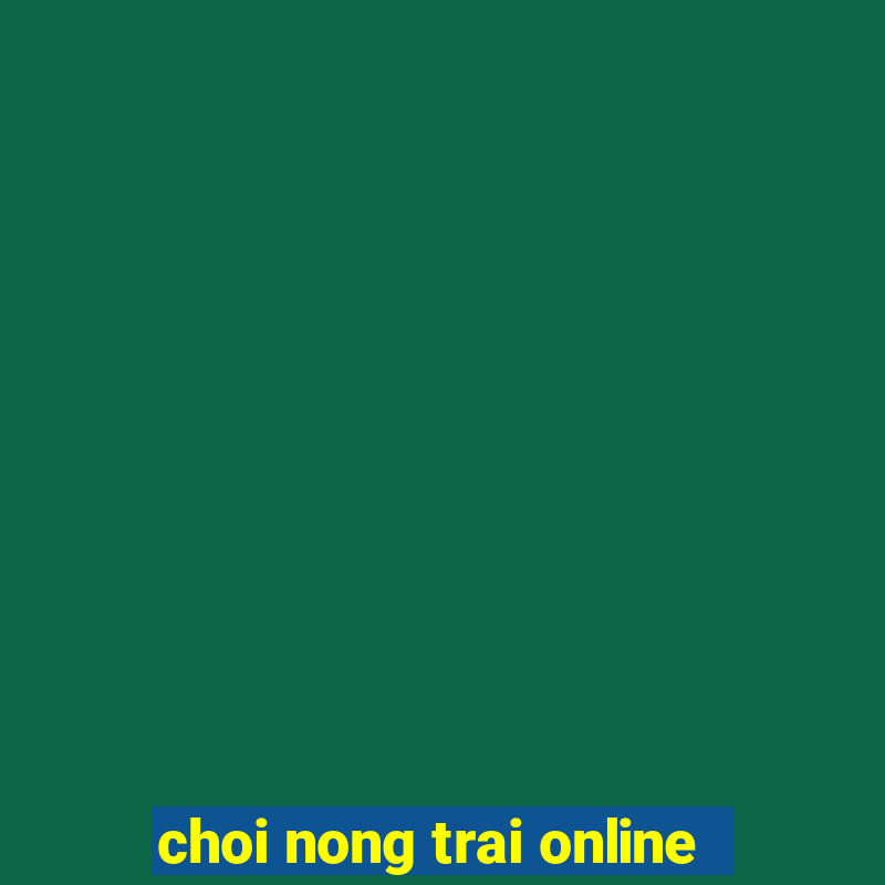 choi nong trai online