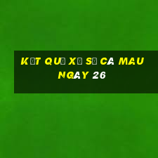 kết quả Xổ Số Cà Mau ngày 26