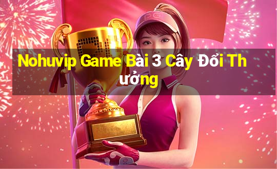 Nohuvip Game Bài 3 Cây Đổi Thưởng