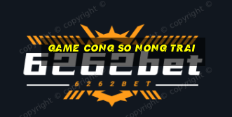 game cong so nong trai