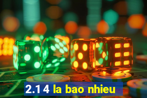 2.1 4 la bao nhieu