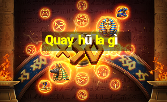 Quay hũ la gì