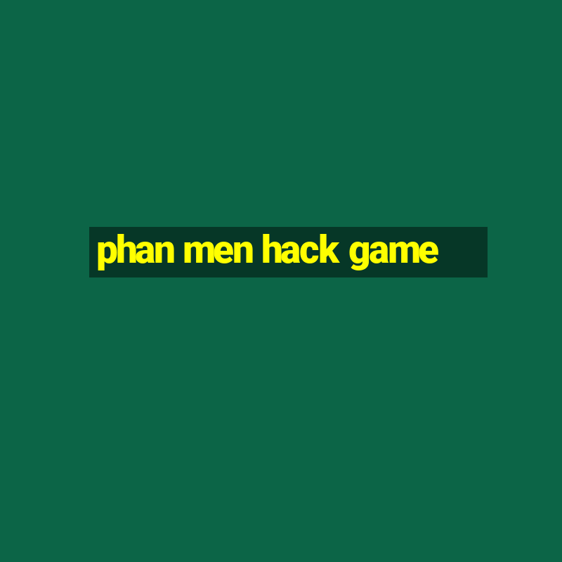 phan men hack game