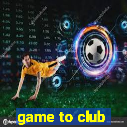 game to club