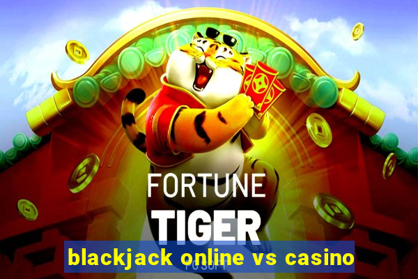 blackjack online vs casino