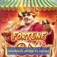 blackjack online vs casino