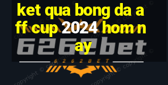 ket qua bong da aff cup 2024 hom nay