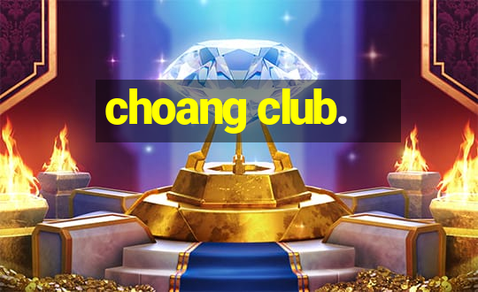 choang club.