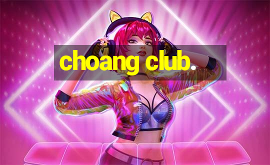 choang club.