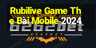 Rubilive Game The Bài Mobile 2024