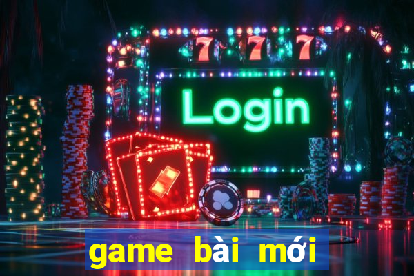 game bài mới nhất hiện nay