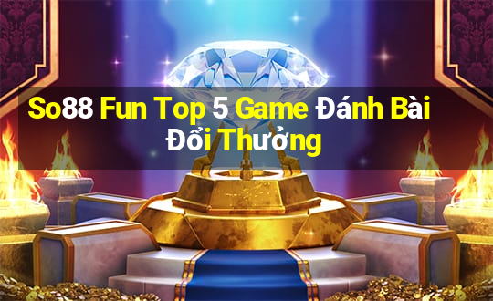 So88 Fun Top 5 Game Đánh Bài Đổi Thưởng