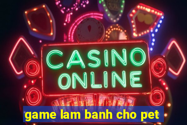 game lam banh cho pet