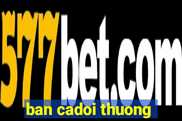 ban cadoi thuong