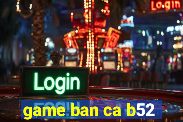 game ban ca b52