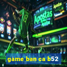 game ban ca b52