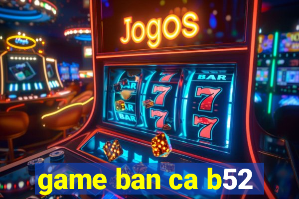 game ban ca b52