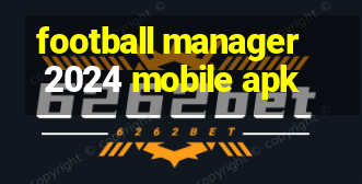 football manager 2024 mobile apk