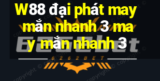 W88 đại phát may mắn nhanh 3 may mắn nhanh 3