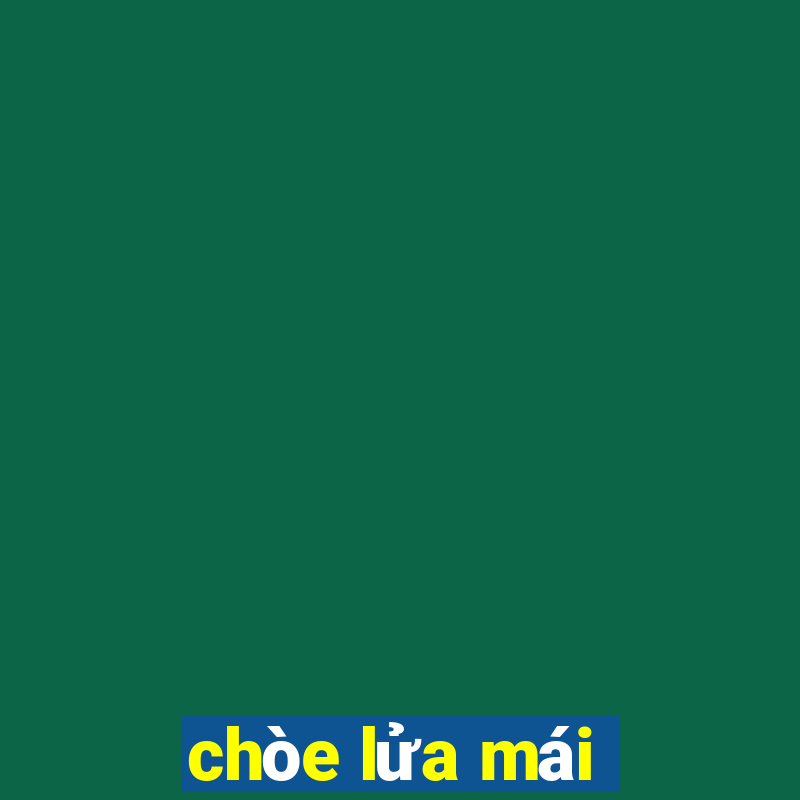 chòe lửa mái