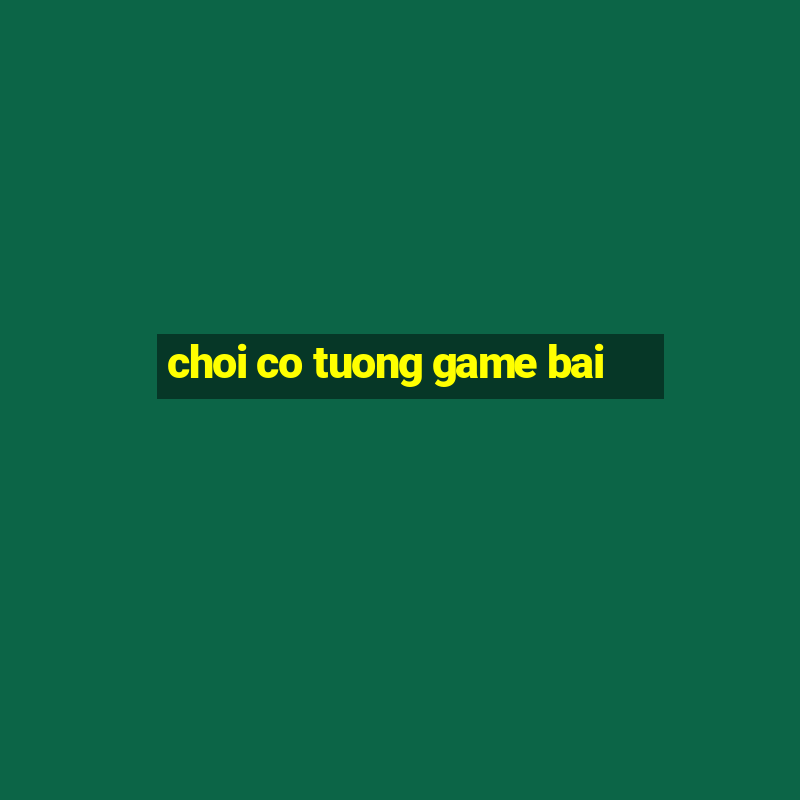 choi co tuong game bai