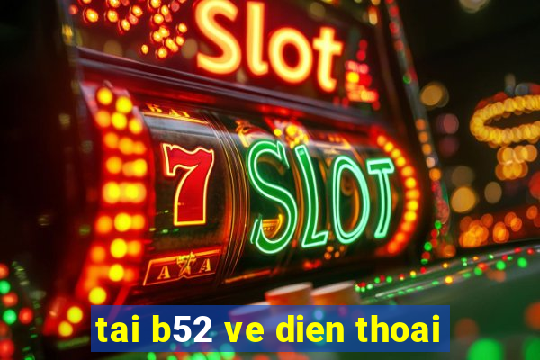 tai b52 ve dien thoai