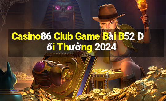 Casino86 Club Game Bài B52 Đổi Thưởng 2024