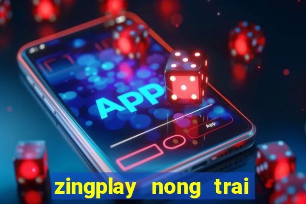 zingplay nong trai vui ve