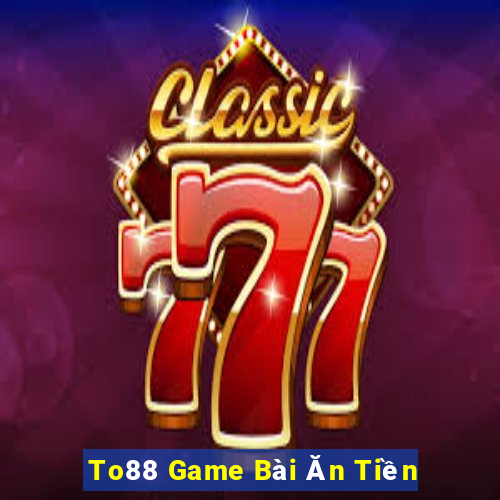 To88 Game Bài Ăn Tiền