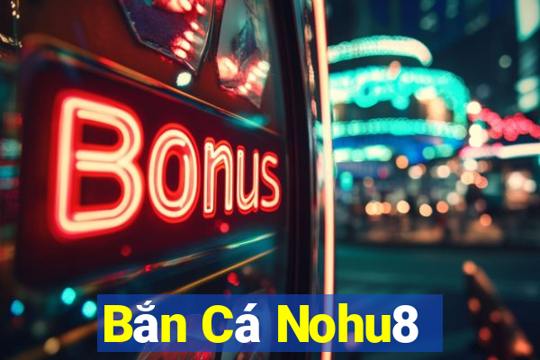 Bắn Cá Nohu8