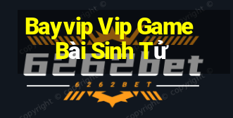 Bayvip Vip Game Bài Sinh Tử