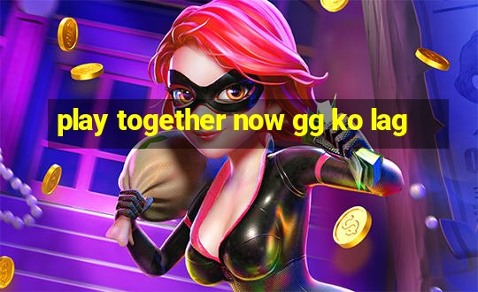 play together now gg ko lag