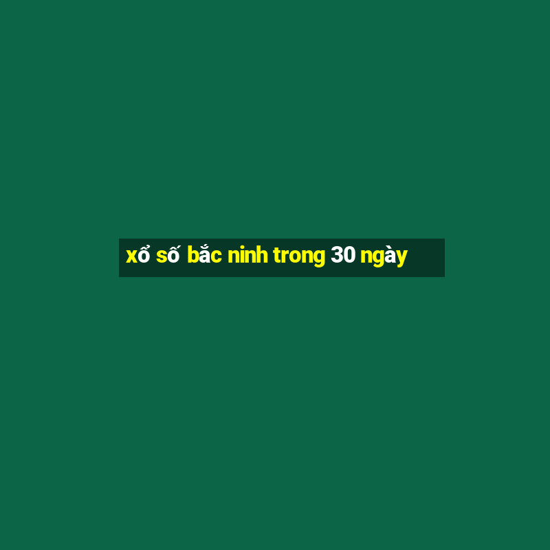 xổ số bắc ninh trong 30 ngày