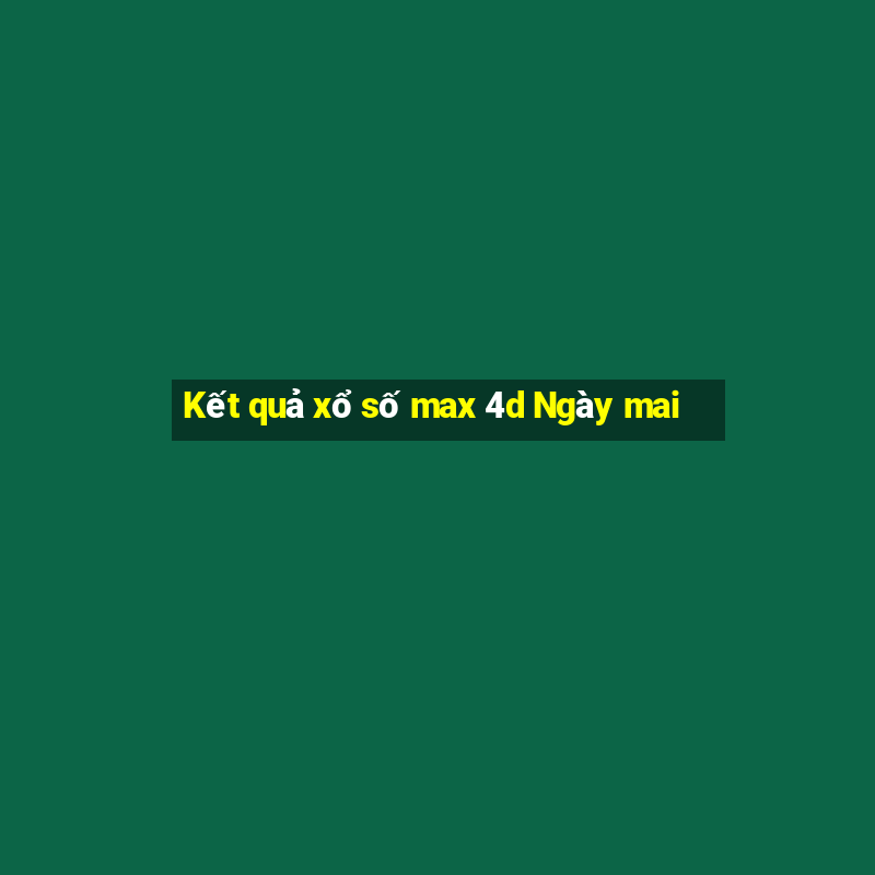 Kết quả xổ số max 4d Ngày mai