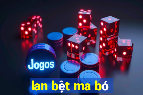 lan bệt ma bó