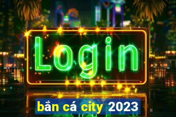 bắn cá city 2023