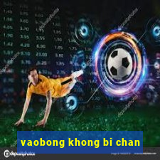 vaobong khong bi chan