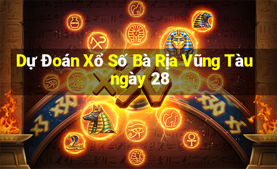 Dự Đoán Xổ Số Bà Rịa Vũng Tàu ngày 28