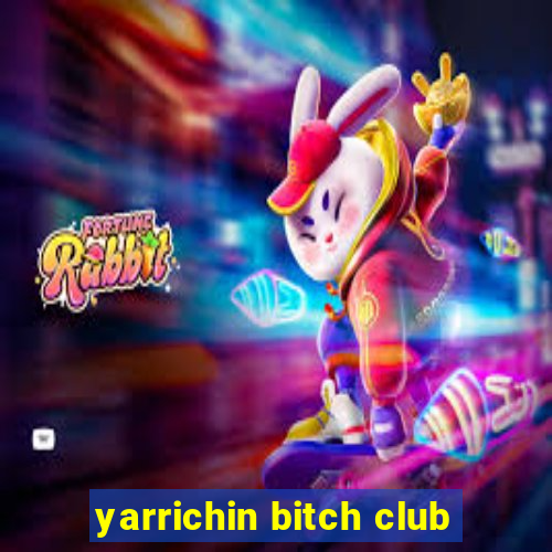 yarrichin bitch club