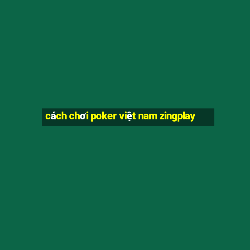 cách chơi poker việt nam zingplay