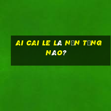 Ai Cai Le là nền tảng nào?