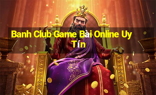 Banh Club Game Bài Online Uy Tín