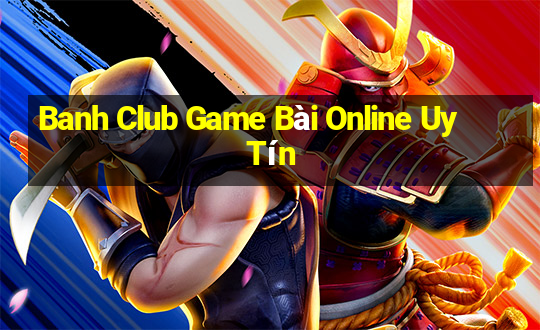 Banh Club Game Bài Online Uy Tín