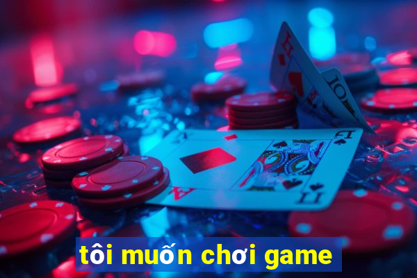 tôi muốn chơi game