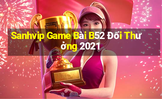 Sanhvip Game Bài B52 Đổi Thưởng 2021