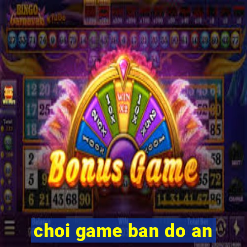 choi game ban do an