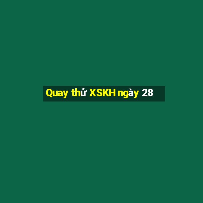 Quay thử XSKH ngày 28