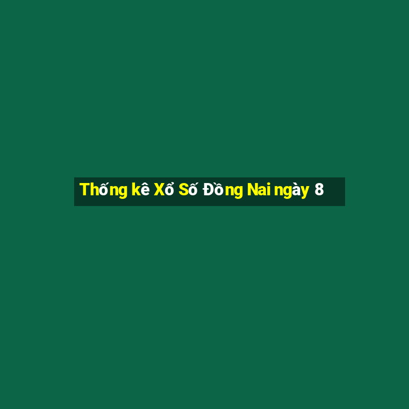 Thống kê Xổ Số Đồng Nai ngày 8