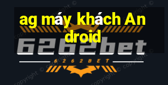 ag máy khách Android